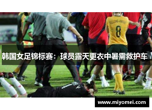 韩国女足锦标赛：球员露天更衣中暑需救护车 